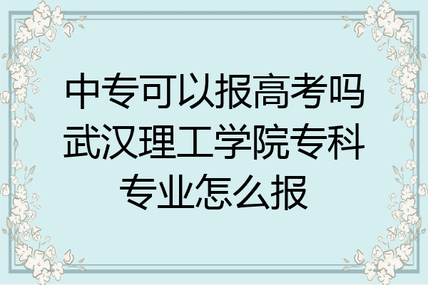 中专可以报高考吗武汉理工学院专科专业怎么报