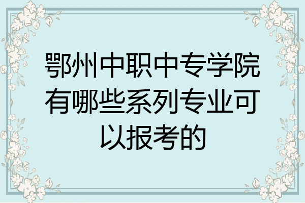 鄂州中职中专学院有哪些系列专业可以报考的