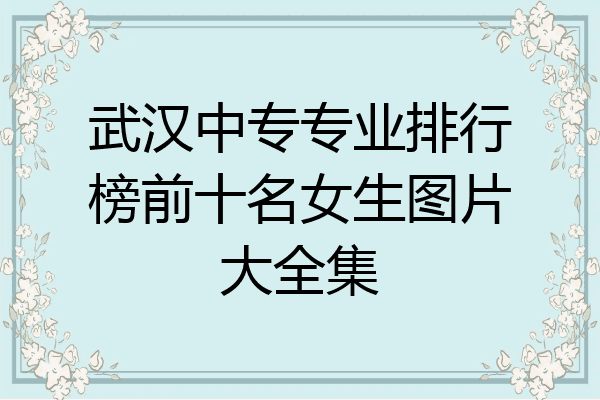 武汉中专专业排行榜前十名女生图片大全集