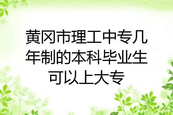 黄冈市理工中专几年制的本科毕业生可以上大专