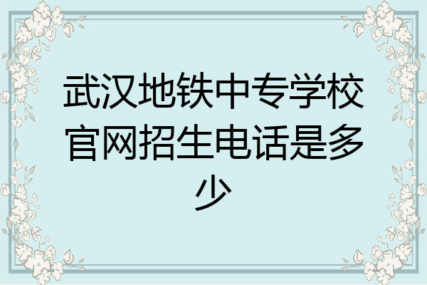 武汉地铁中专学校官网招生电话是多少