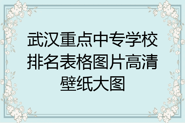 武汉重点中专学校排名表格图片高清壁纸大图
