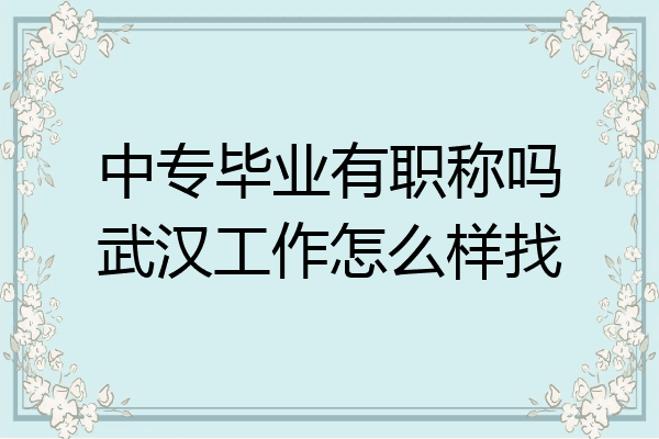 中专毕业有职称吗武汉工作怎么样找