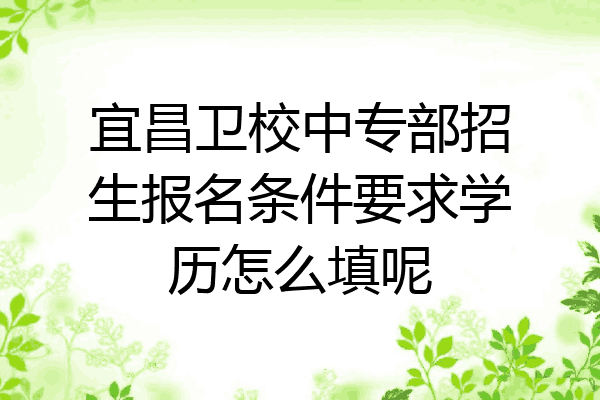 宜昌卫校中专部招生报名条件要求学历怎么填呢