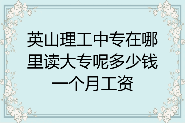 英山理工中专在哪里读大专呢多少钱一个月工资