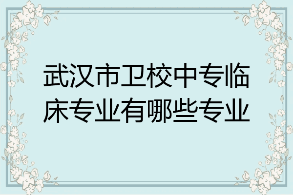 武汉市卫校中专临床专业有哪些专业