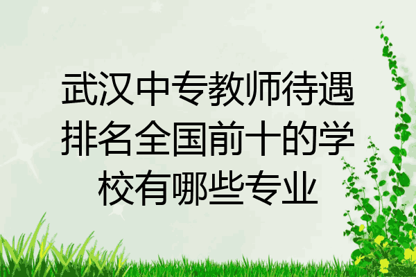 武汉中专教师待遇排名全国前十的学校有哪些专业