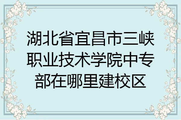 湖北省宜昌市三峡职业技术学院中专部在哪里建校区