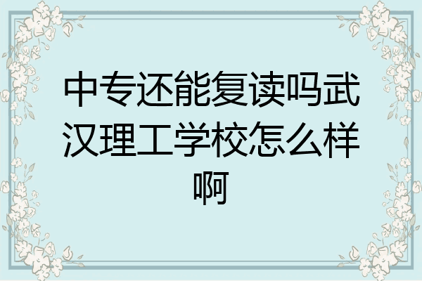 中专还能复读吗武汉理工学校怎么样啊
