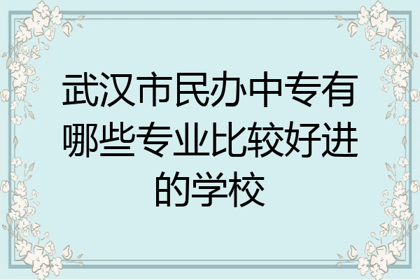 武汉市民办中专有哪些专业比较好进的学校