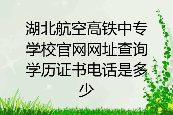 湖北航空高铁中专学校官网网址查询学历证书电话是多少