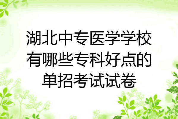 湖北中专医学学校有哪些专科好点的单招考试试卷