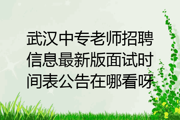 武汉中专老师招聘信息最新版面试时间表公告在哪看呀