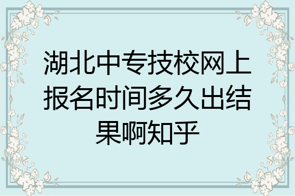 湖北中专技校网上报名时间多久出结果啊知乎