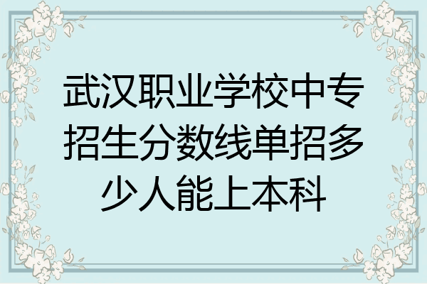 武汉职业学校中专招生分数线单招多少人能上本科