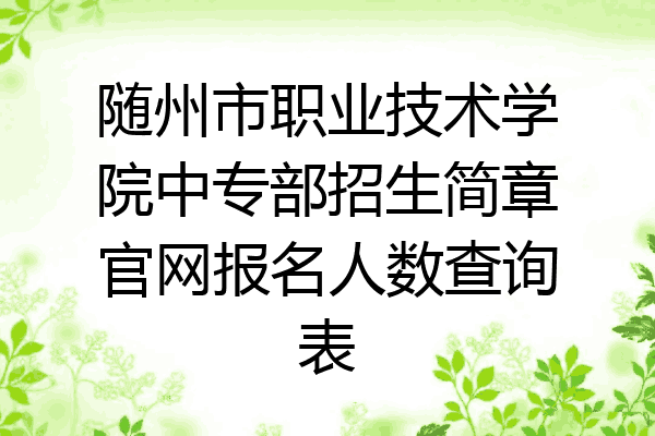 随州市职业技术学院中专部招生简章官网报名人数查询表