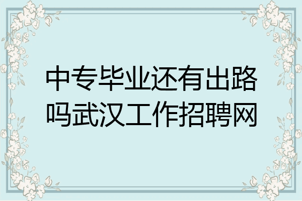 中专毕业还有出路吗武汉工作招聘网