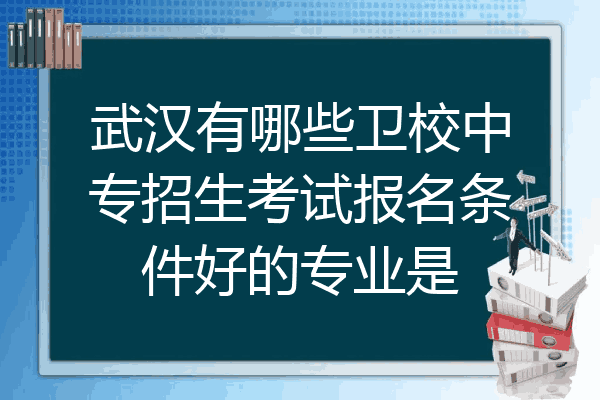 武汉有哪些卫校中专招生考试报名条件好的专业是