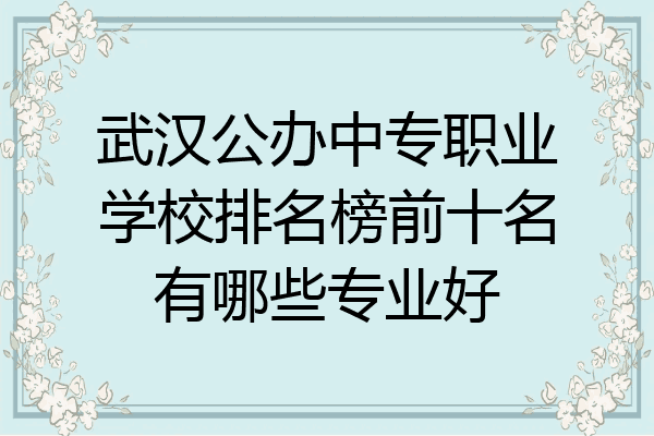 武汉公办中专职业学校排名榜前十名有哪些专业好