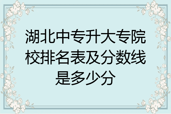 湖北中专升大专院校排名表及分数线是多少分
