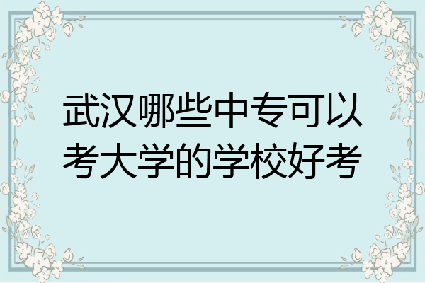 武汉哪些中专可以考大学的学校好考