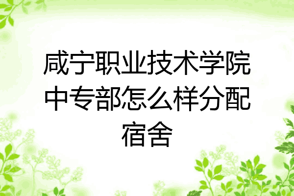 咸宁职业技术学院中专部怎么样分配宿舍
