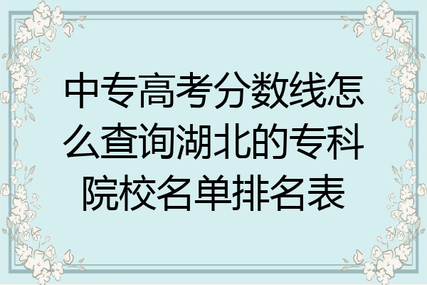 中专高考分数线怎么查询湖北的专科院校名单排名表