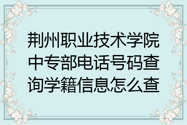荆州职业技术学院中专部电话号码查询学籍信息怎么查