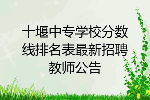 十堰中专学校分数线排名表最新招聘教师公告