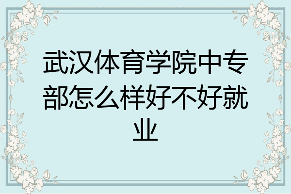 武汉体育学院中专部怎么样好不好就业