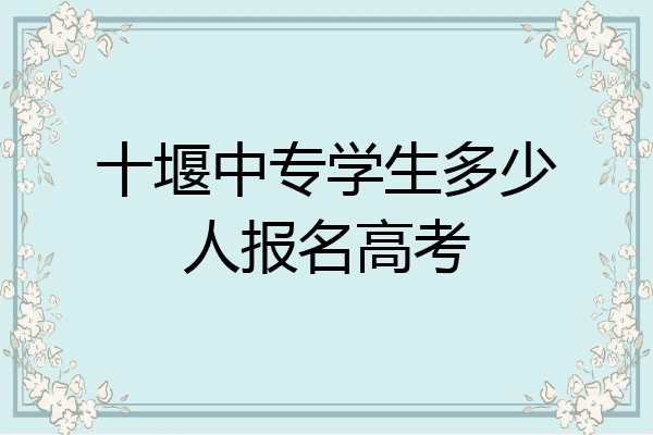 十堰中专学生多少人报名高考