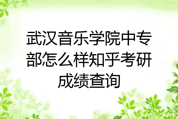 武汉音乐学院中专部怎么样知乎考研成绩查询