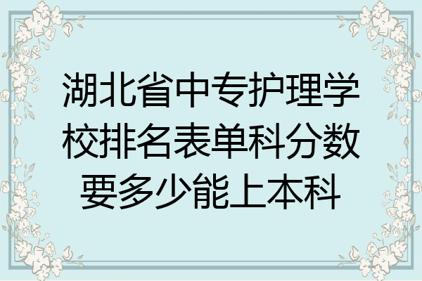湖北省中专护理学校排名表单科分数要多少能上本科