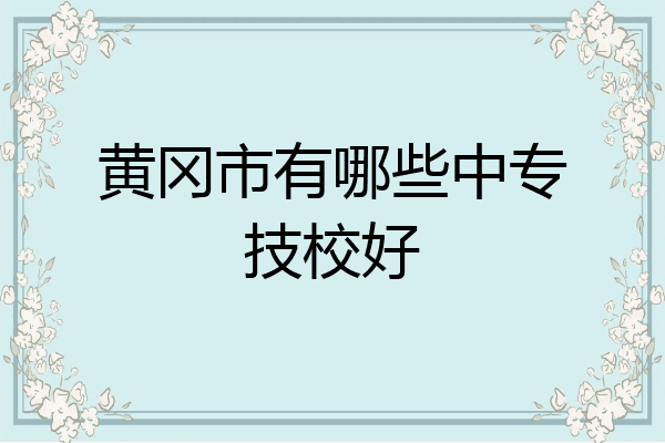 黄冈市有哪些中专技校好