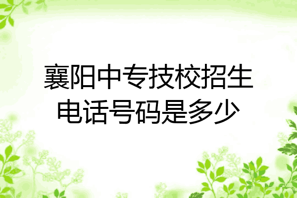 襄阳中专技校招生电话号码是多少