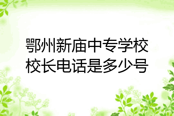 鄂州新庙中专学校校长电话是多少号