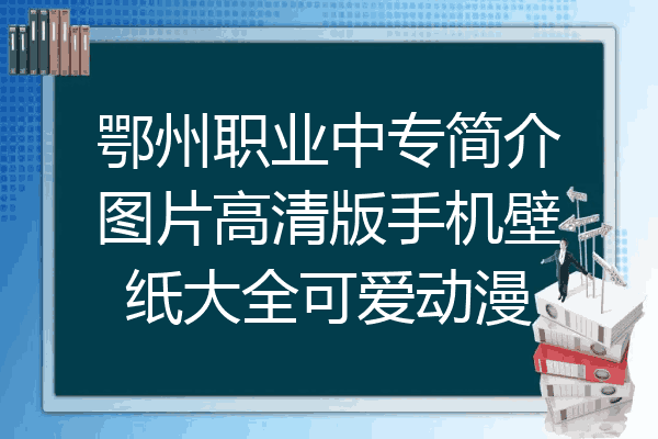 鄂州职业中专简介图片高清版手机壁纸大全可爱动漫