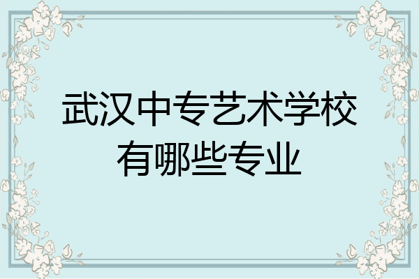 武汉中专艺术学校有哪些专业