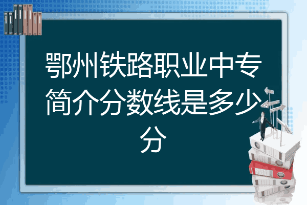 鄂州铁路职业中专简介分数线是多少分