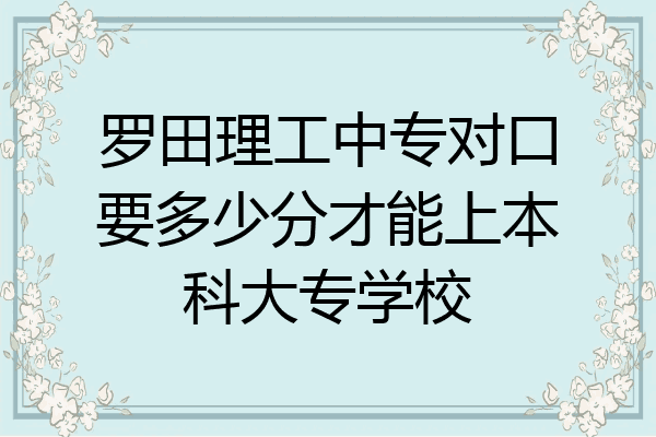 罗田理工中专对口要多少分才能上本科大专学校