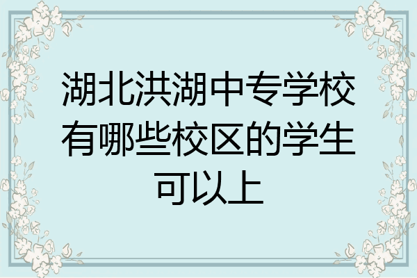 湖北洪湖中专学校有哪些校区的学生可以上