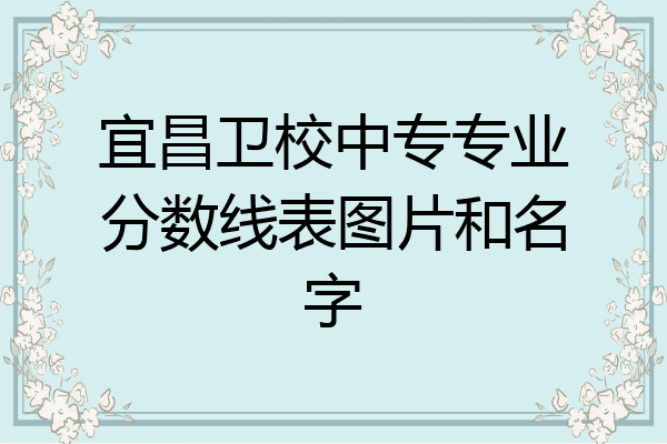 宜昌卫校中专专业分数线表图片和名字