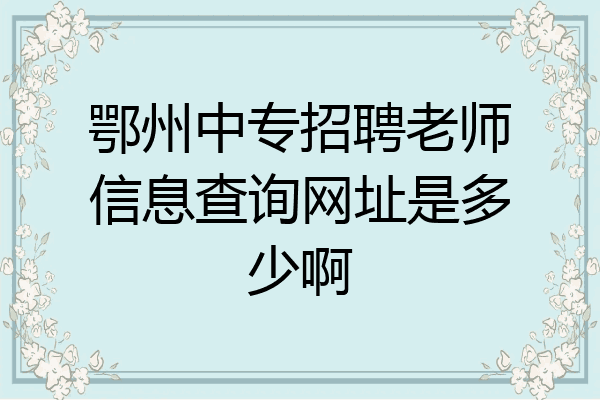 鄂州中专招聘老师信息查询网址是多少啊