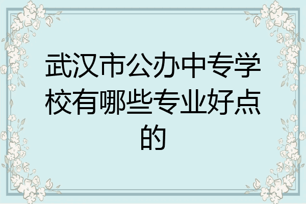 武汉市公办中专学校有哪些专业好点的