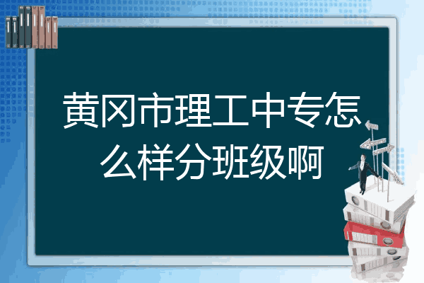 黄冈市理工中专怎么样分班级啊