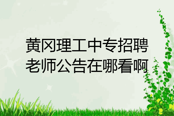 黄冈理工中专招聘老师公告在哪看啊