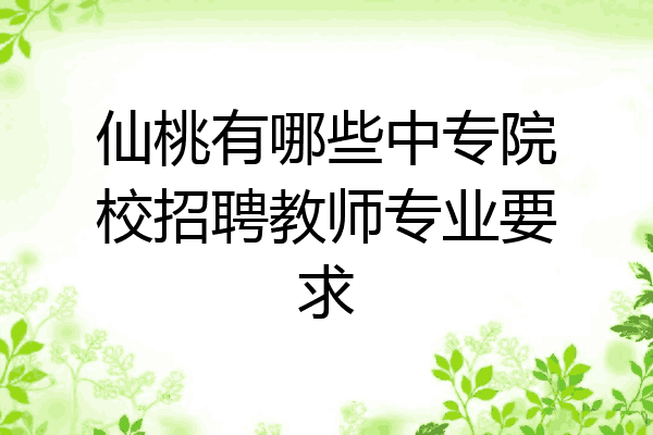 仙桃有哪些中专院校招聘教师专业要求