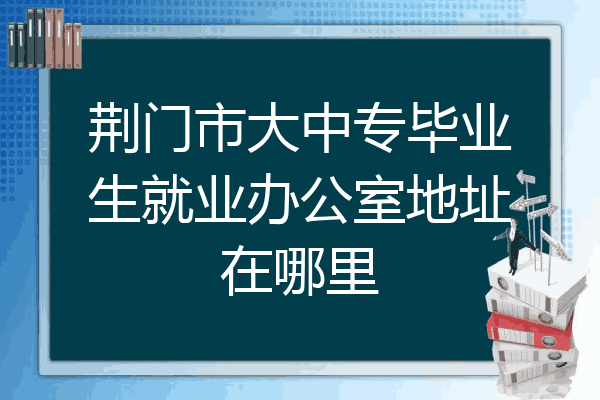 荆门市大中专毕业生就业办公室地址在哪里