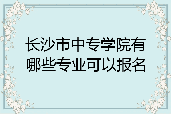 长沙市中专学院有哪些专业可以报名