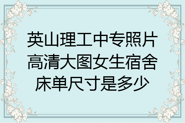 英山理工中专照片高清大图女生宿舍床单尺寸是多少
